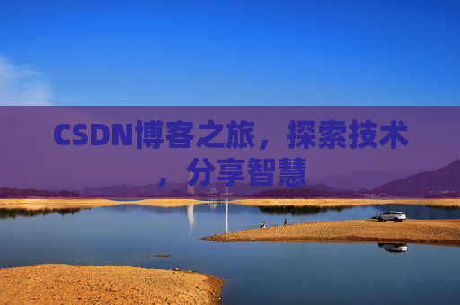 CSDN博客之旅,探索技术,分享智慧 CSDN博客之旅,探索技术,分享智慧